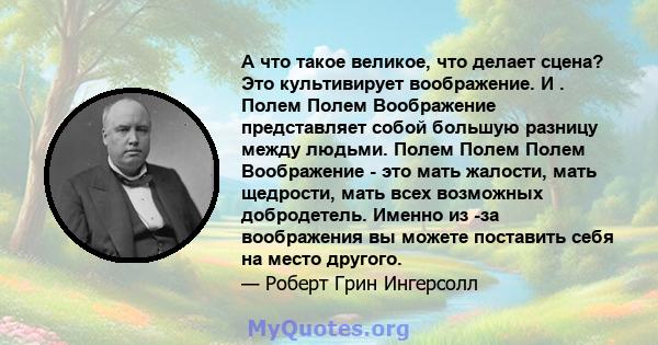 А что такое великое, что делает сцена? Это культивирует воображение. И . Полем Полем Воображение представляет собой большую разницу между людьми. Полем Полем Полем Воображение - это мать жалости, мать щедрости, мать