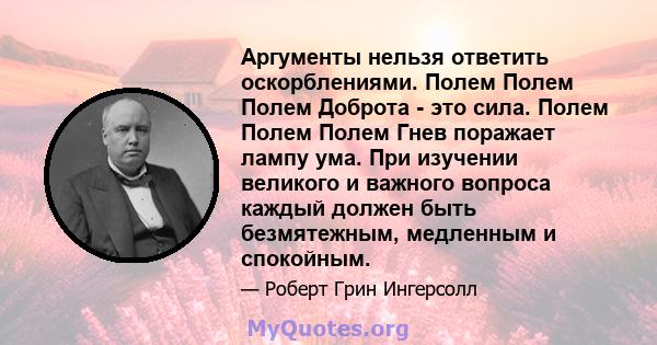 Аргументы нельзя ответить оскорблениями. Полем Полем Полем Доброта - это сила. Полем Полем Полем Гнев поражает лампу ума. При изучении великого и важного вопроса каждый должен быть безмятежным, медленным и спокойным.