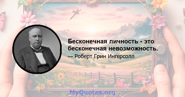 Бесконечная личность - это бесконечная невозможность.