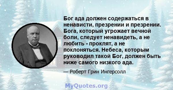 Бог ада должен содержаться в ненависти, презрении и презрении. Бога, который угрожает вечной боли, следует ненавидеть, а не любить - проклят, а не поклоняться. Небеса, которым руководил такой Бог, должен быть ниже