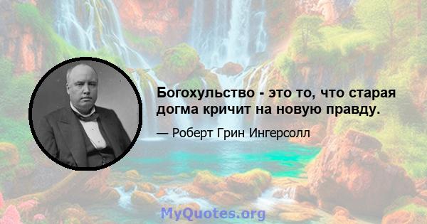 Богохульство - это то, что старая догма кричит на новую правду.