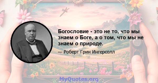 Богословие - это не то, что мы знаем о Боге, а о том, что мы не знаем о природе.