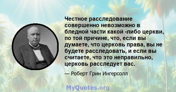 Честное расследование совершенно невозможно в бледной части какой -либо церкви, по той причине, что, если вы думаете, что церковь права, вы не будете расследовать, и если вы считаете, что это неправильно, церковь