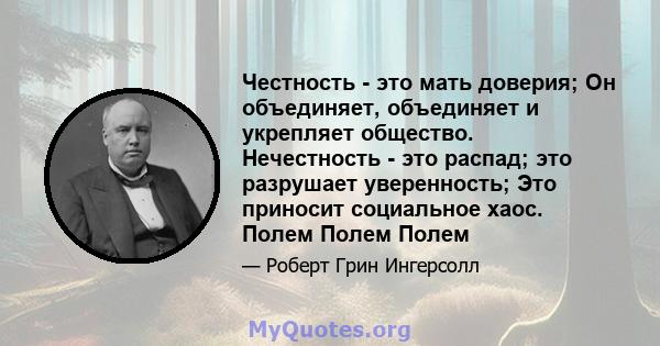 Честность - это мать доверия; Он объединяет, объединяет и укрепляет общество. Нечестность - это распад; это разрушает уверенность; Это приносит социальное хаос. Полем Полем Полем