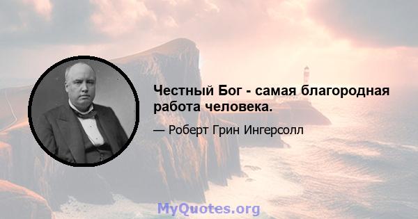 Честный Бог - самая благородная работа человека.