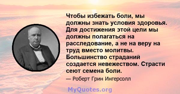 Чтобы избежать боли, мы должны знать условия здоровья. Для достижения этой цели мы должны полагаться на расследование, а не на веру на труд вместо молитвы. Большинство страданий создается невежеством. Страсти сеют