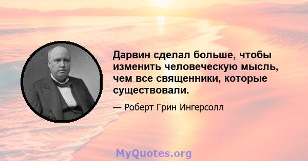 Дарвин сделал больше, чтобы изменить человеческую мысль, чем все священники, которые существовали.