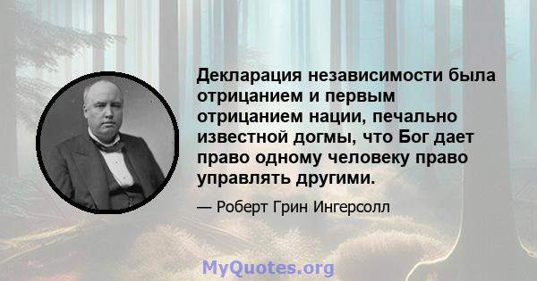 Декларация независимости была отрицанием и первым отрицанием нации, печально известной догмы, что Бог дает право одному человеку право управлять другими.