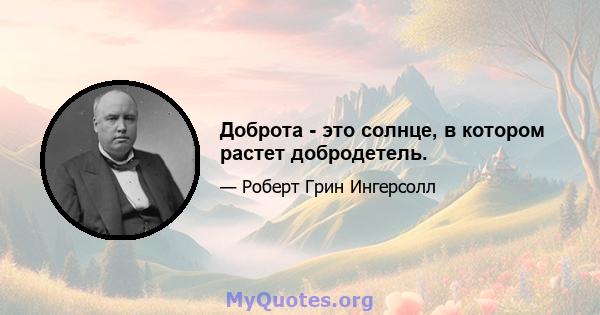 Доброта - это солнце, в котором растет добродетель.