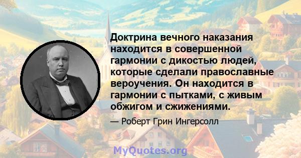 Доктрина вечного наказания находится в совершенной гармонии с дикостью людей, которые сделали православные вероучения. Он находится в гармонии с пытками, с живым обжигом и сжижениями.