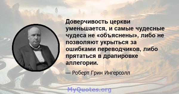 Доверчивость церкви уменьшается, и самые чудесные чудеса не «объяснены», либо не позволяют укрыться за ошибками переводчиков, либо прятаться в драпировке аллегории.