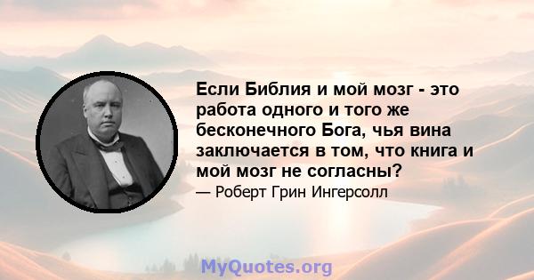 Если Библия и мой мозг - это работа одного и того же бесконечного Бога, чья вина заключается в том, что книга и мой мозг не согласны?