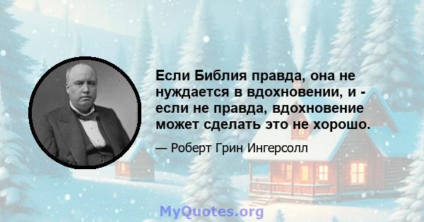 Если Библия правда, она не нуждается в вдохновении, и - если не правда, вдохновение может сделать это не хорошо.