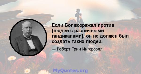 Если Бог возражал против [людей с различными гандикапами], он не должен был создать таких людей.