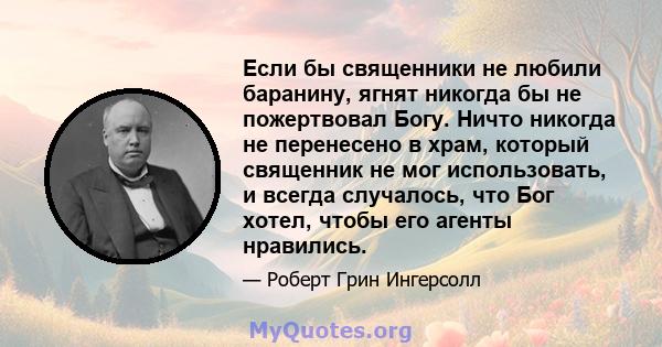 Если бы священники не любили баранину, ягнят никогда бы не пожертвовал Богу. Ничто никогда не перенесено в храм, который священник не мог использовать, и всегда случалось, что Бог хотел, чтобы его агенты нравились.