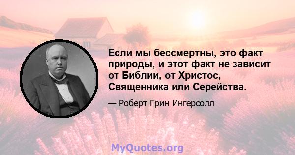 Если мы бессмертны, это факт природы, и этот факт не зависит от Библии, от Христос, Священника или Серейства.