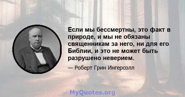 Если мы бессмертны, это факт в природе, и мы не обязаны священникам за него, ни для его Библии, и это не может быть разрушено неверием.