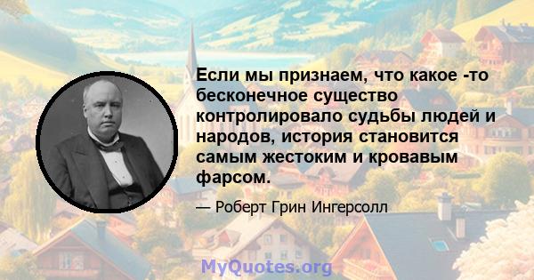 Если мы признаем, что какое -то бесконечное существо контролировало судьбы людей и народов, история становится самым жестоким и кровавым фарсом.