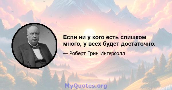 Если ни у кого есть слишком много, у всех будет достаточно.