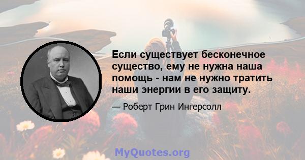 Если существует бесконечное существо, ему не нужна наша помощь - нам не нужно тратить наши энергии в его защиту.