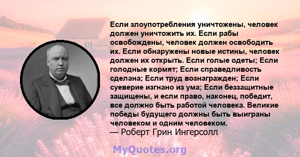 Если злоупотребления уничтожены, человек должен уничтожить их. Если рабы освобождены, человек должен освободить их. Если обнаружены новые истины, человек должен их открыть. Если голые одеты; Если голодные кормят; Если