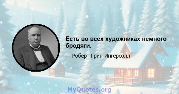 Есть во всех художниках немного бродяги.