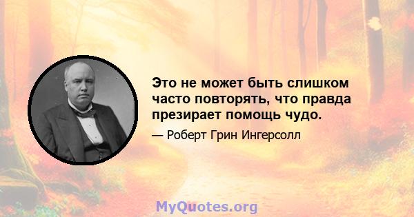 Это не может быть слишком часто повторять, что правда презирает помощь чудо.