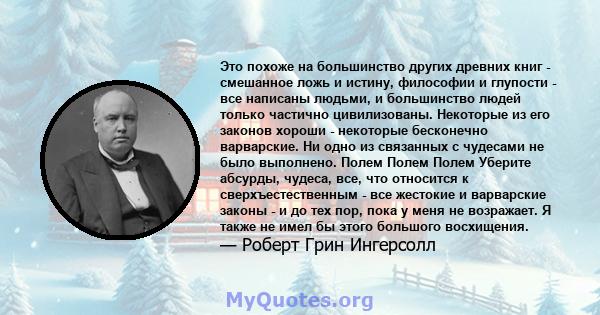 Это похоже на большинство других древних книг - смешанное ложь и истину, философии и глупости - все написаны людьми, и большинство людей только частично цивилизованы. Некоторые из его законов хороши - некоторые