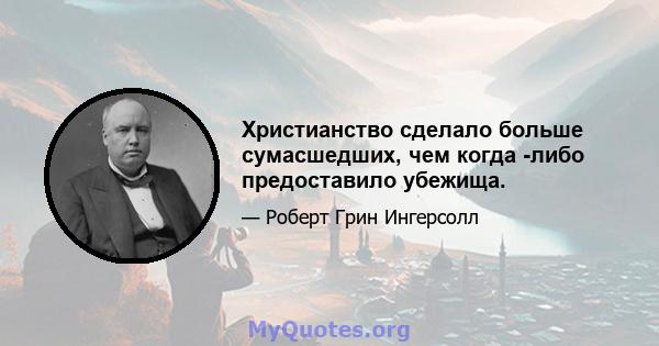 Христианство сделало больше сумасшедших, чем когда -либо предоставило убежища.