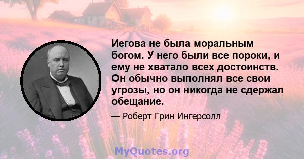 Иегова не была моральным богом. У него были все пороки, и ему не хватало всех достоинств. Он обычно выполнял все свои угрозы, но он никогда не сдержал обещание.