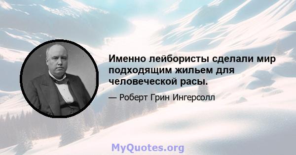 Именно лейбористы сделали мир подходящим жильем для человеческой расы.