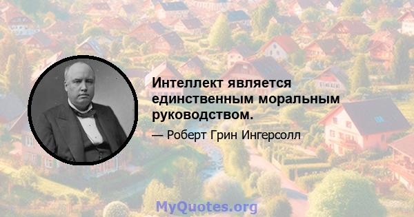 Интеллект является единственным моральным руководством.