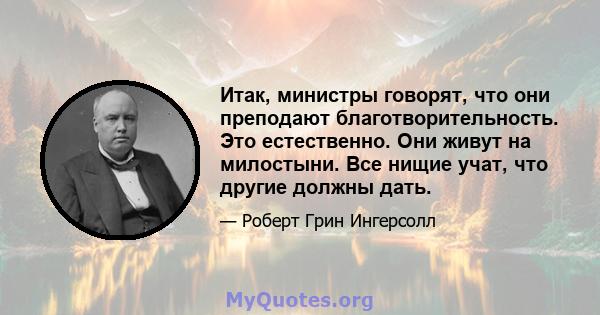 Итак, министры говорят, что они преподают благотворительность. Это естественно. Они живут на милостыни. Все нищие учат, что другие должны дать.