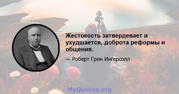 Жестокость затвердевает и ухудшается, доброта реформы и общения.