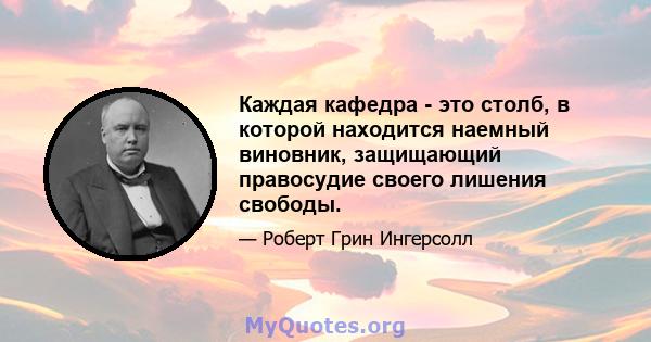 Каждая кафедра - это столб, в которой находится наемный виновник, защищающий правосудие своего лишения свободы.