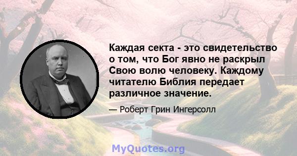 Каждая секта - это свидетельство о том, что Бог явно не раскрыл Свою волю человеку. Каждому читателю Библия передает различное значение.