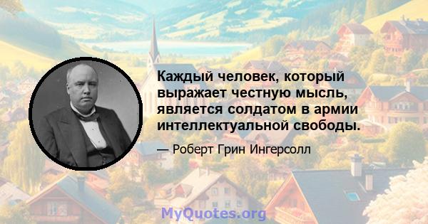 Каждый человек, который выражает честную мысль, является солдатом в армии интеллектуальной свободы.