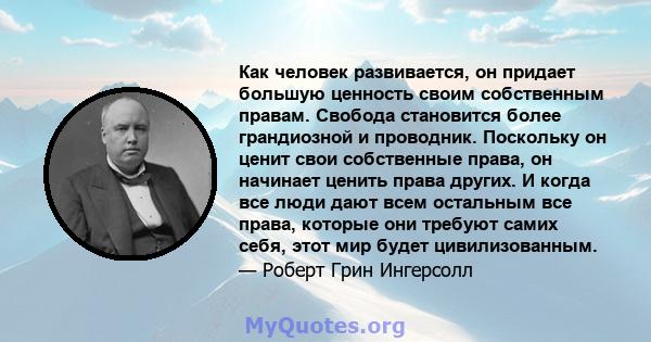 Как человек развивается, он придает большую ценность своим собственным правам. Свобода становится более грандиозной и проводник. Поскольку он ценит свои собственные права, он начинает ценить права других. И когда все