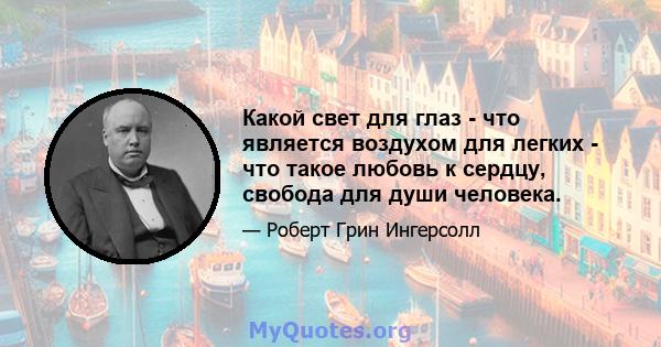 Какой свет для глаз - что является воздухом для легких - что такое любовь к сердцу, свобода для души человека.