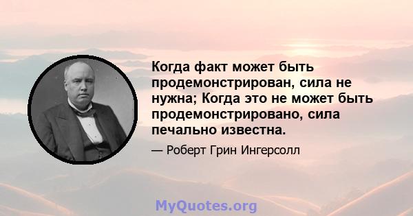 Когда факт может быть продемонстрирован, сила не нужна; Когда это не может быть продемонстрировано, сила печально известна.