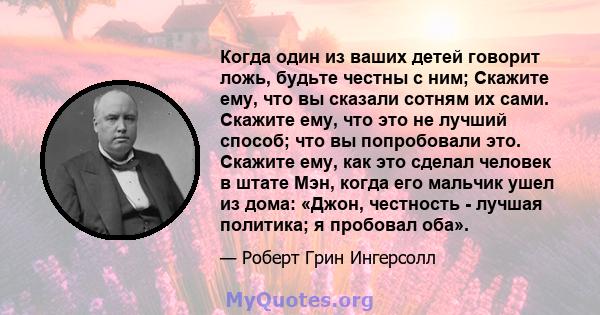 Когда один из ваших детей говорит ложь, будьте честны с ним; Скажите ему, что вы сказали сотням их сами. Скажите ему, что это не лучший способ; что вы попробовали это. Скажите ему, как это сделал человек в штате Мэн,