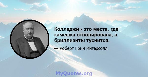 Колледжи - это места, где камешка отполирована, а бриллианты туснится.