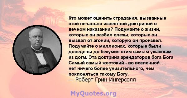 Кто может оценить страдания, вызванные этой печально известной доктриной о вечном наказании? Подумайте о жизни, которые он разбил слезы, которые он вызвал от агонии, которую он произвел. Подумайте о миллионах, которые