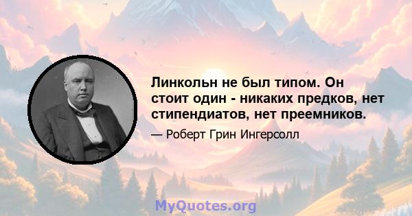 Линкольн не был типом. Он стоит один - никаких предков, нет стипендиатов, нет преемников.