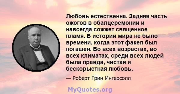 Любовь естественна. Задняя часть ожогов в обалцеремонии и навсегда сожжет священное пламя. В истории мира не было времени, когда этот факел был погашен. Во всех возрастах, во всех климатах, среди всех людей была правда, 