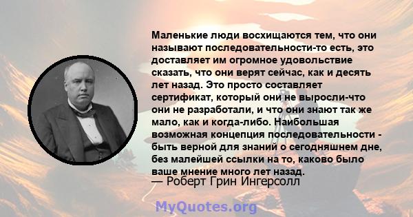 Маленькие люди восхищаются тем, что они называют последовательности-то есть, это доставляет им огромное удовольствие сказать, что они верят сейчас, как и десять лет назад. Это просто составляет сертификат, который они