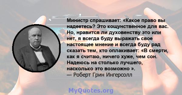 Министр спрашивает: «Какое право вы надеетесь? Это кощунственное для вас. Но, нравится ли духовенству это или нет, я всегда буду выражать свое настоящее мнение и всегда буду рад сказать тем, кто оплакивает: «В смерти,