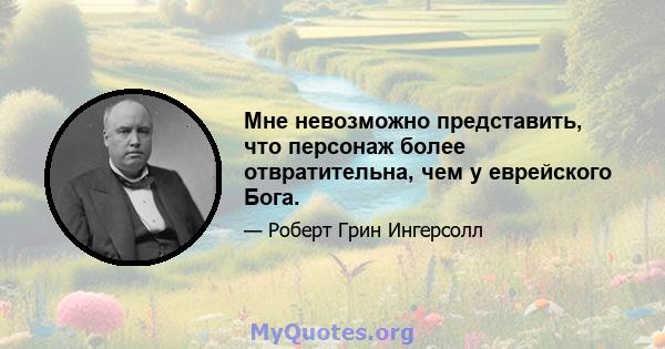 Мне невозможно представить, что персонаж более отвратительна, чем у еврейского Бога.