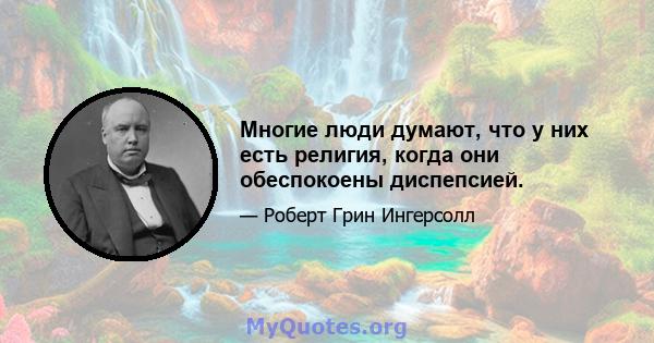 Многие люди думают, что у них есть религия, когда они обеспокоены диспепсией.