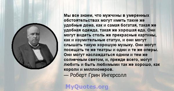 Мы все знаем, что мужчины в умеренных обстоятельствах могут иметь такие же удобные дома, как и самая богатая, такая же удобная одежда, такая же хорошая еда. Они могут видеть столь же прекрасные картины, как и